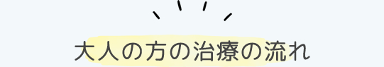 大人の方の治療の流れ