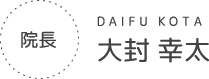 だいふう歯科　院長　大封 幸太