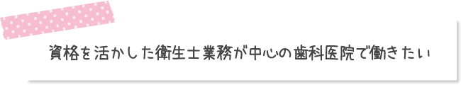 資格を活かした衛生士業務が中心の歯科医院で働きたい