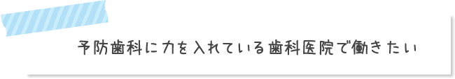 予防歯科に力を入れている歯科医院で働きたい