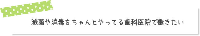 滅菌や消毒をちゃんとやってる歯科医院で働きたい