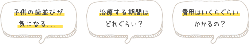 子供の歯並びが気になる、治療する期間はどれぐらい？、費用はいくらぐらいかかるの？